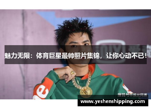 魅力无限：体育巨星最帅照片集锦，让你心动不已！